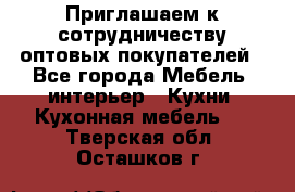 Приглашаем к сотрудничеству оптовых покупателей - Все города Мебель, интерьер » Кухни. Кухонная мебель   . Тверская обл.,Осташков г.